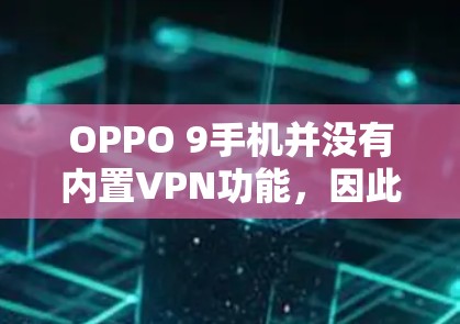 OPPO 9手机并没有内置VPN功能,因此无法直接下载或使用VPN服务。以下是几种可能的解决办法 OPPO 9手机并没有内置VPN功能,因此无法直接下载或使用VPN服务。以下是几种可能的解决办法