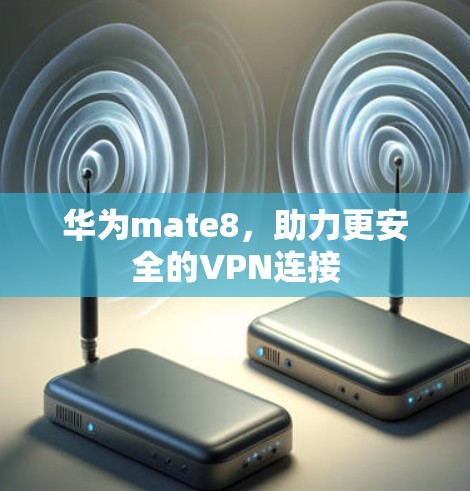 华为mate8,助力更安全的VPN连接 华为mate8,助力更安全的VPN连接
