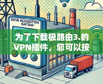 为了下载极路由3.的VPN插件,您可以按照以下步骤进行 为了下载极路由3.的VPN插件,您可以按照以下步骤进行