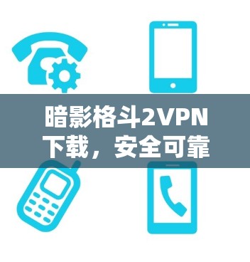 暗影格斗2VPN下载,安全可靠,轻松连接 暗影格斗2VPN下载,安全可靠,轻松连接