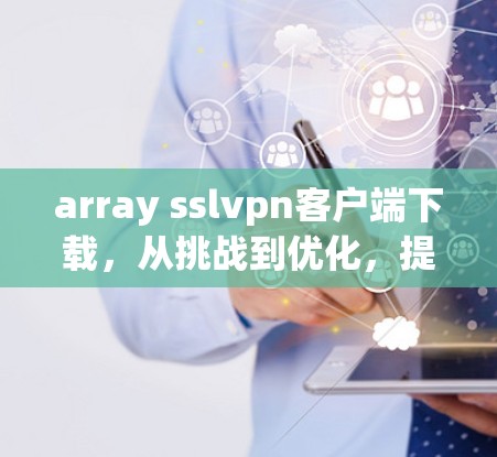 array sslvpn客户端下载,从挑战到优化,提升下载效率的实用指南 array sslvpn客户端下载,从挑战到优化,提升下载效率的实用指南