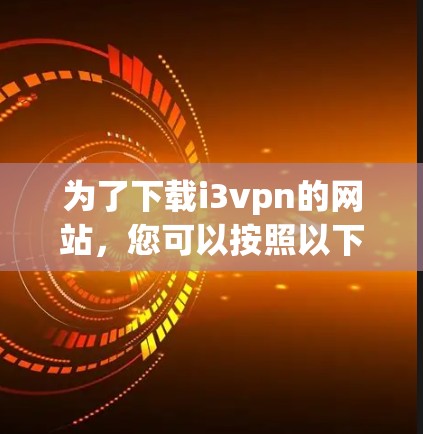 为了下载i3vpn的网站,您可以按照以下步骤操作 为了下载i3vpn的网站,您可以按照以下步骤操作