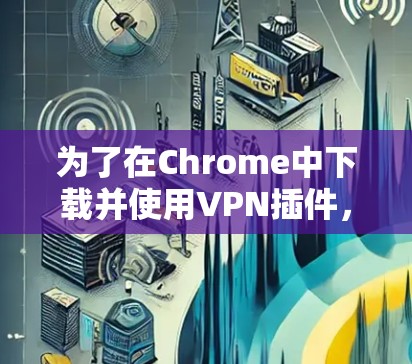 为了在Chrome中下载并使用VPN插件,您可以按照以下步骤操作 为了在Chrome中下载并使用VPN插件,您可以按照以下步骤操作
