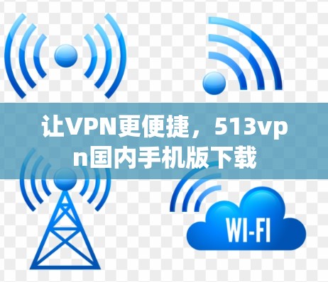 让VPN更便捷,513vpn国内手机版下载 让VPN更便捷,513vpn国内手机版下载