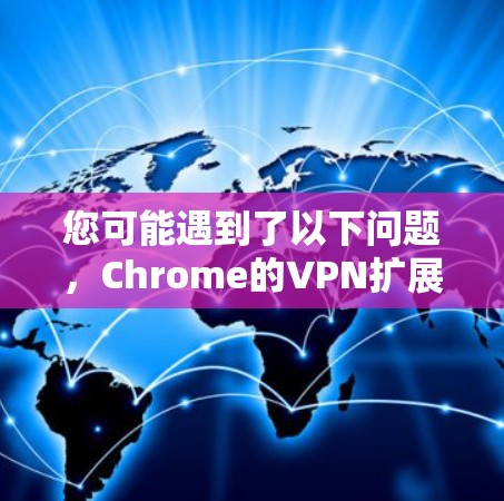 您可能遇到了以下问题,Chrome的VPN扩展插件无法下载。这可能是因为以下原因导致的 您可能遇到了以下问题,Chrome的VPN扩展插件无法下载。这可能是因为以下原因导致的