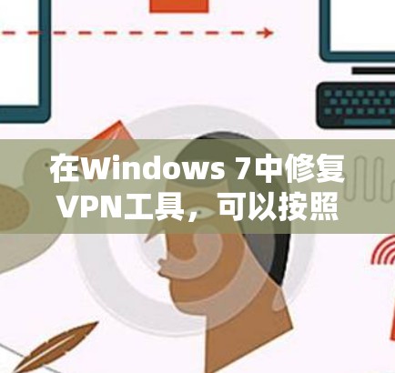 在Windows 7中修复VPN工具,可以按照以下步骤进行 在Windows 7中修复VPN工具,可以按照以下步骤进行