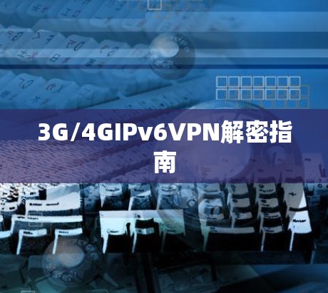 3G/4GIPv6VPN解密指南 3G/4GIPv6VPN解密指南