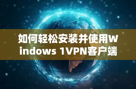 如何轻松安装并使用Windows 1VPN客户端 如何轻松安装并使用Windows 1VPN客户端