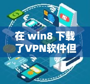在 win8 下载了VPN软件但无法上网,可能的原因包括以下几种情况 在 win8 下载了VPN软件但无法上网,可能的原因包括以下几种情况