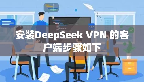 安装DeepSeek VPN 的客户端步骤如下 安装DeepSeek VPN 的客户端步骤如下