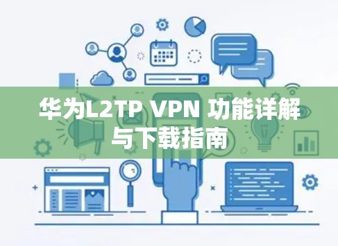华为L2TP VPN 功能详解与下载指南 华为L2TP VPN 功能详解与下载指南