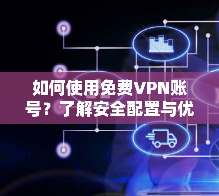如何使用免费VPN账号?了解安全配置与优化方法 如何使用免费VPN账号?了解安全配置与优化方法