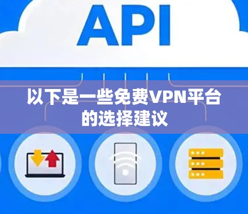 以下是一些免费VPN平台的选择建议 以下是一些免费VPN平台的选择建议