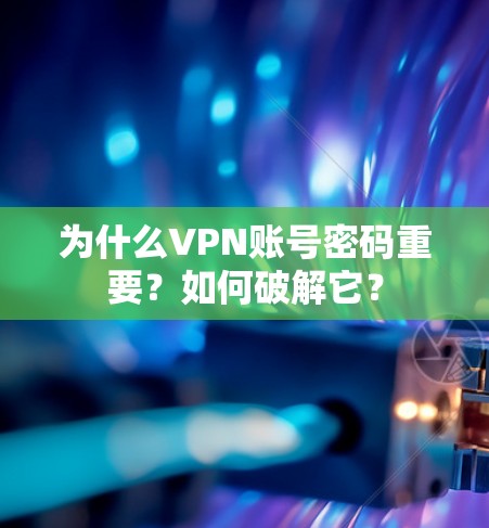 为什么VPN账号密码重要?如何破解它? 为什么VPN账号密码重要?如何破解它?