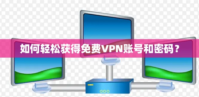 如何轻松获得免费VPN账号和密码? 如何轻松获得免费VPN账号和密码?