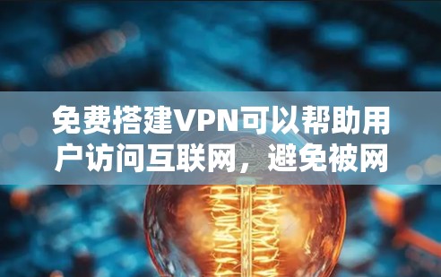 免费搭建VPN可以帮助用户访问互联网，避免被网络诈骗和钓鱼攻击。以下是一些免费VPN工具和使用方法，供您参考