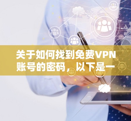 关于如何找到免费VPN账号的密码,以下是一些步骤性的建议 关于如何找到免费VPN账号的密码,以下是一些步骤性的建议
