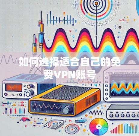 如何选择适合自己的免费VPN账号 如何选择适合自己的免费VPN账号