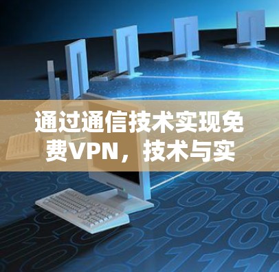 通过通信技术实现免费VPN,技术与实践详解 通过通信技术实现免费VPN,技术与实践详解