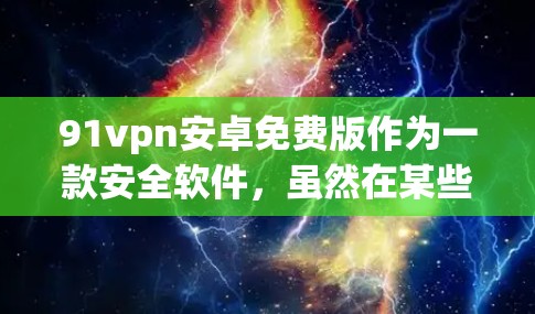 91vpn安卓免费版作为一款安全软件，虽然在某些方面具有一定的保障，但在当前的运营环境中，通常已经不再提供免费版的服务。以下是一些可能的解决方案和建议
