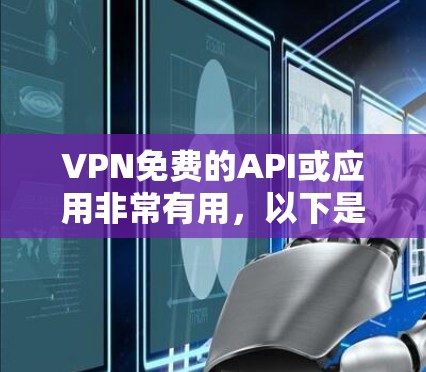 VPN免费的API或应用非常有用，以下是一些支持免费使用的VPN应用