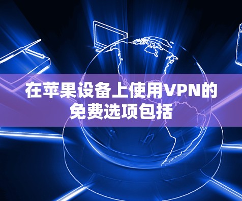 在苹果设备上使用VPN的免费选项包括
