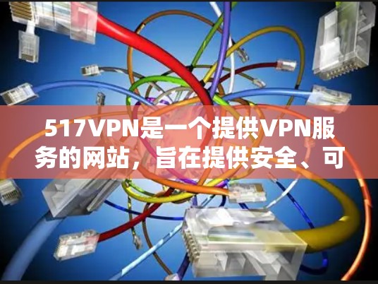 517VPN是一个提供VPN服务的网站,旨在提供安全、可靠的网络连接。如果你正在寻找免费VPN服务,517VPN是其中之一。以下是有关517VPN的一些信息 517VPN是一个提供VPN服务的网站,旨在提供安全、可靠的网络连接。如果你正在寻找免费VPN服务,517VPN是其中之一。以下是有关517VPN的一些信息