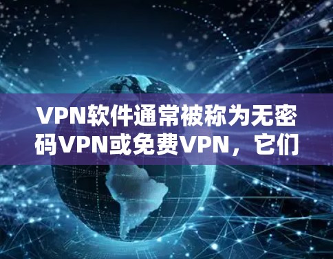 VPN软件通常被称为无密码VPN或免费VPN，它们通过网络加密传输数据，保护用户的信息安全。以下是使用VPN软件的基本步骤，以及一些常见的推荐