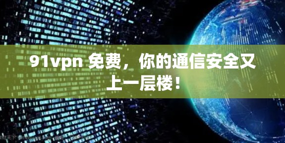 91vpn 免费,你的通信安全又上一层楼! 91vpn 免费,你的通信安全又上一层楼!