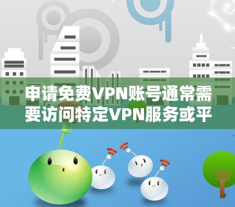申请免费VPN账号通常需要访问特定VPN服务或平台，这些服务通常是付费的。然而，如果你需要使用VPN服务，可以尝试以下方法