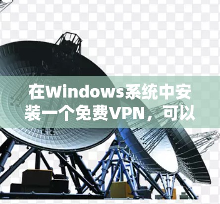 在Windows系统中安装一个免费VPN，可以满足你的基本需求，如加密传输和端到端协议。以下是一些推荐的软件，供你选择和安装