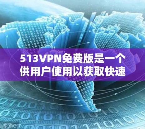513VPN免费版是一个供用户使用以获取快速连接网络服务的软件，通常提供较低的网络性能和安全等级。以下是对该软件的详细分析