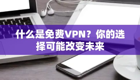 什么是免费VPN?你的选择可能改变未来 什么是免费VPN?你的选择可能改变未来