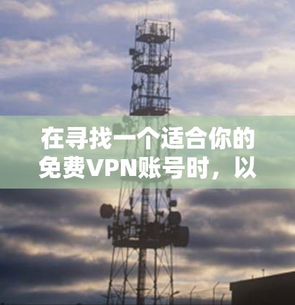 在寻找一个适合你的免费VPN账号时,以下是一些建议和步骤,帮助你轻松实施VPN使用 在寻找一个适合你的免费VPN账号时,以下是一些建议和步骤,帮助你轻松实施VPN使用