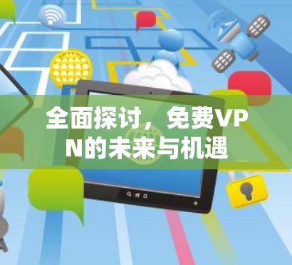 全面探讨,免费VPN的未来与机遇 全面探讨,免费VPN的未来与机遇