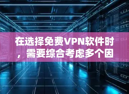 在选择免费VPN软件时,需要综合考虑多个因素,包括软件的功能、速度、安全性、用户界面、兼容性和适用场景。以下是一些推荐的软件和考虑因素 在选择免费VPN软件时,需要综合考虑多个因素,包括软件的功能、速度、安全性、用户界面、兼容性和适用场景。以下是一些推荐的软件和考虑因素