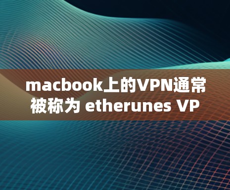 macbook上的VPN通常被称为 etherunes VPN。它是一个免费的VPN工具，支持通过 Finder中的Mount功能访问