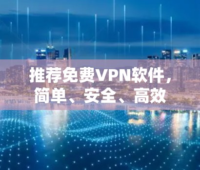 推荐免费VPN软件,简单、安全、高效 推荐免费VPN软件,简单、安全、高效