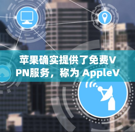 苹果确实提供了免费VPN服务,称为 AppleVPN。以下是关于如何通过苹果设备使用AppleVPN的基本步骤 苹果确实提供了免费VPN服务,称为 AppleVPN。以下是关于如何通过苹果设备使用AppleVPN的基本步骤