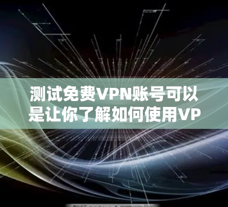 测试免费VPN账号可以是让你了解如何使用VPN服务的简单步骤。以下是一些基本的步骤,帮助您测试和使用免费VPN服务 测试免费VPN账号可以是让你了解如何使用VPN服务的简单步骤。以下是一些基本的步骤,帮助您测试和使用免费VPN服务
