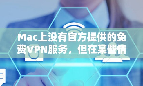 Mac上没有官方提供的免费VPN服务,但在某些情况下,可以通过其他方式使用VPN功能,例如通过构建一个简单的网络配置或使用特定的插件。以下是一些可能的方法 Mac上没有官方提供的免费VPN服务,但在某些情况下,可以通过其他方式使用VPN功能,例如通过构建一个简单的网络配置或使用特定的插件。以下是一些可能的方法