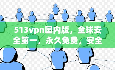 513vpn国内版,全球安全第一,永久免费,安全可靠,通信云安全新选择 513vpn国内版,全球安全第一,永久免费,安全可靠,通信云安全新选择