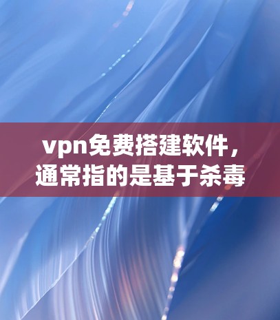 vpn免费搭建软件,通常指的是基于杀毒软件或常见加密协议的VPN工具。以下是几种免费VPN软件推荐 vpn免费搭建软件,通常指的是基于杀毒软件或常见加密协议的VPN工具。以下是几种免费VPN软件推荐