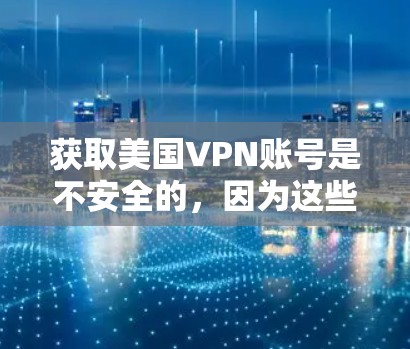获取美国VPN账号是不安全的,因为这些服务通常涉及敏感信息和法律风险。以下是一些关键点 获取美国VPN账号是不安全的,因为这些服务通常涉及敏感信息和法律风险。以下是一些关键点