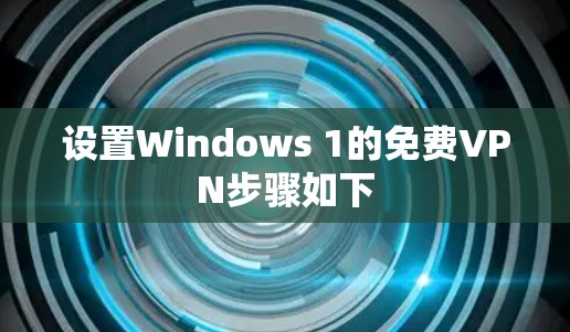 设置Windows 1的免费VPN步骤如下