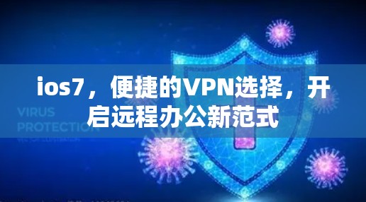 ios7,便捷的VPN选择,开启远程办公新范式 ios7,便捷的VPN选择,开启远程办公新范式