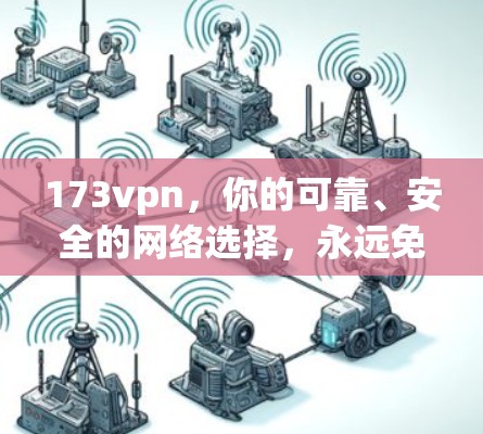 173vpn,你的可靠、安全的网络选择,永远免费 173vpn,你的可靠、安全的网络选择,永远免费