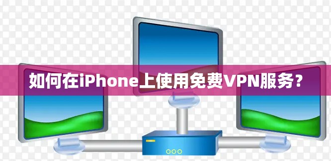 如何在iPhone上使用免费VPN服务？