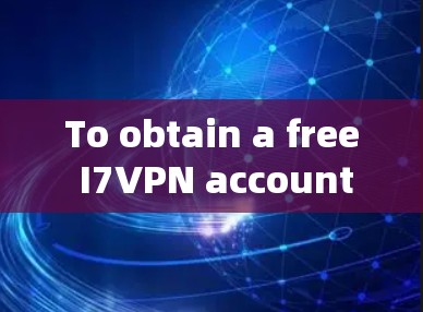To obtain a free I7VPN account,consider the following steps and options: