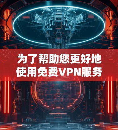 为了帮助您更好地使用免费VPN服务器和IP变换器，以下是详细的步骤和建议